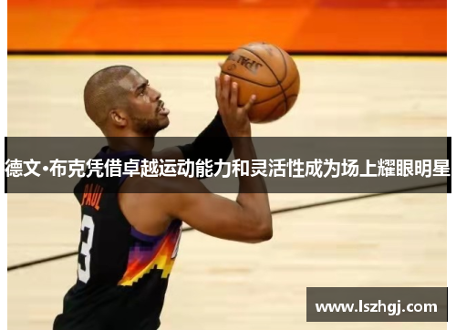 德文·布克凭借卓越运动能力和灵活性成为场上耀眼明星 德文·布克凭借卓越运动能力和灵活性成为场上耀眼明星